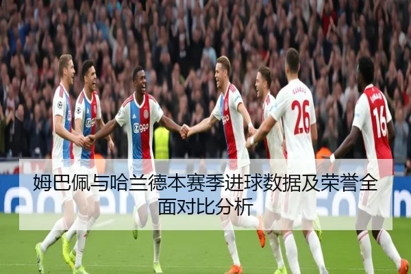 姆巴佩与哈兰德本赛季进球数据及荣誉全面对比分析 - BOYE SPORTS