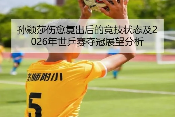 孙颖莎伤愈复出后的竞技状态及2026年世乒赛夺冠展望分析 - BOYE SPORTS